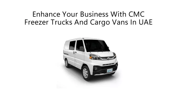 PPT - Enhance Your Business with CMC Freezer Trucks and Cargo Vans in ...