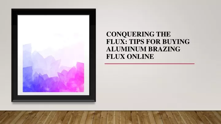 conquering the flux tips for buying aluminum brazing flux online