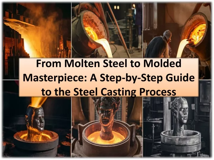 from molten steel to molded masterpiece a step by step guide to the steel casting process