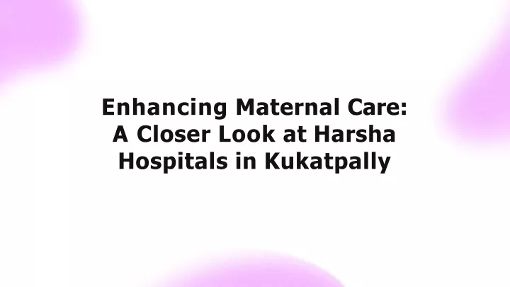 enhancing maternal care a closer look at harsha hospitals in kukatpally