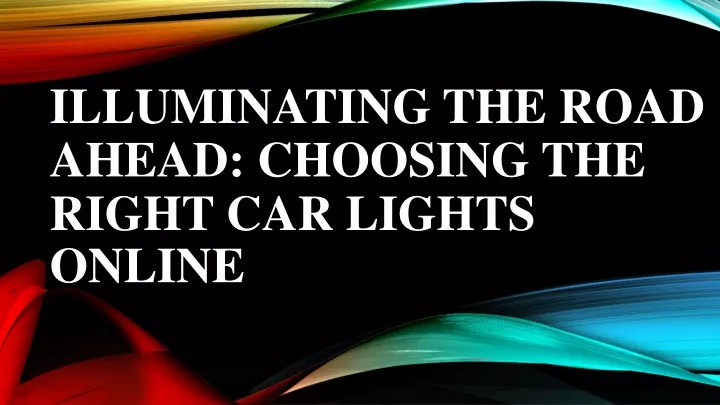 PPT - Illuminating the Road Ahead Choosing the Right Car Lights Online 