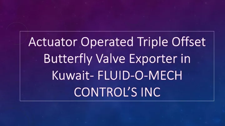 actuator operated triple offset butterfly valve exporter in kuwait fluid o mech control s inc