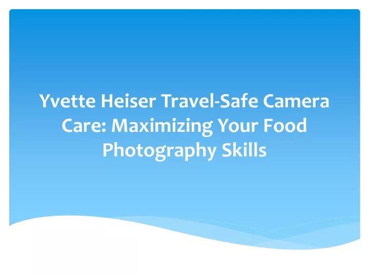 yvette heiser travel safe camera care maximizing your food photography skills