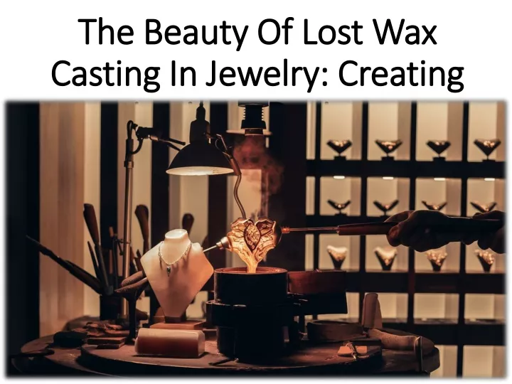 the beauty of lost wax casting in jewelry creating intricate designs