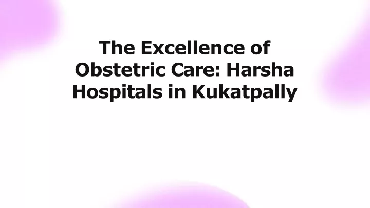 the excellence of obstetric care harsha hospitals in kukatpally