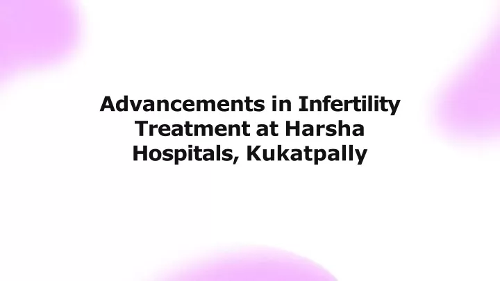 advancements in infertility treatment at harsha hospitals kukatpally