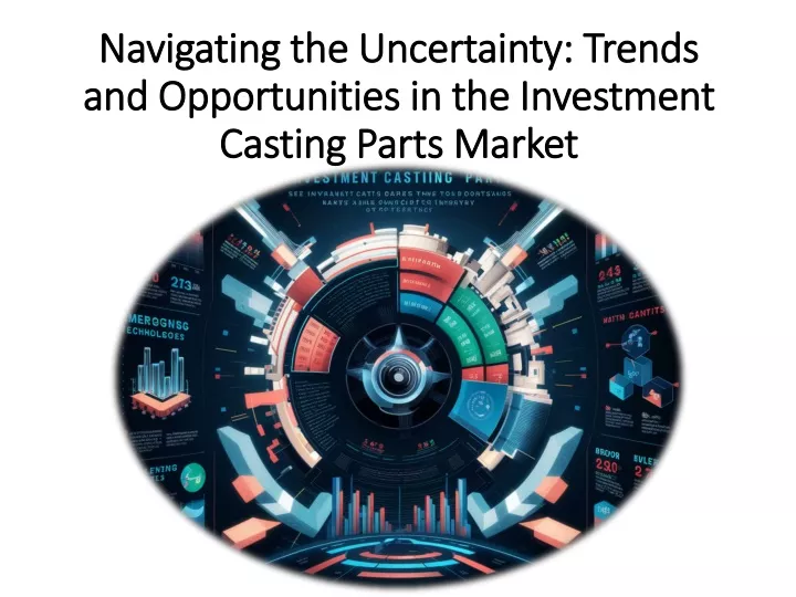 navigating the uncertainty trends and opportunities in the investment casting parts market