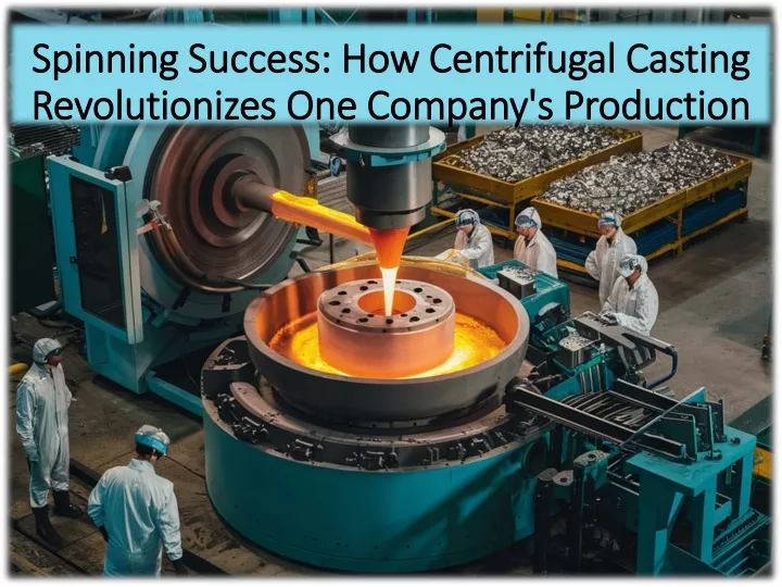 spinning success how centrifugal casting revolutionizes one company s production