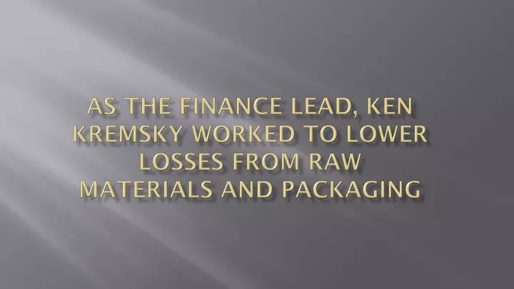 as the finance lead ken kremsky worked to lower losses from raw materials and packaging