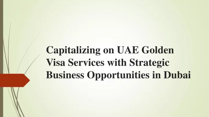 capitalizing on uae golden visa services with strategic business opportunities in dubai