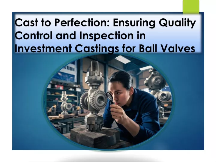 cast to perfection ensuring quality control and inspection in investment castings for ball valves