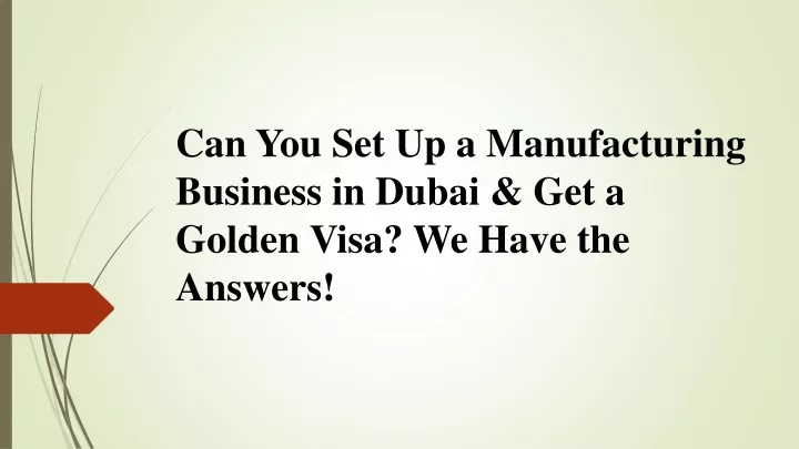 can you set up a manufacturing business in dubai get a golden visa we have the answers