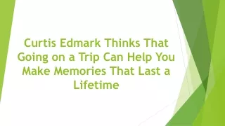 curtis edmark thinks that going on a trip can help you make memories that last a lifetime