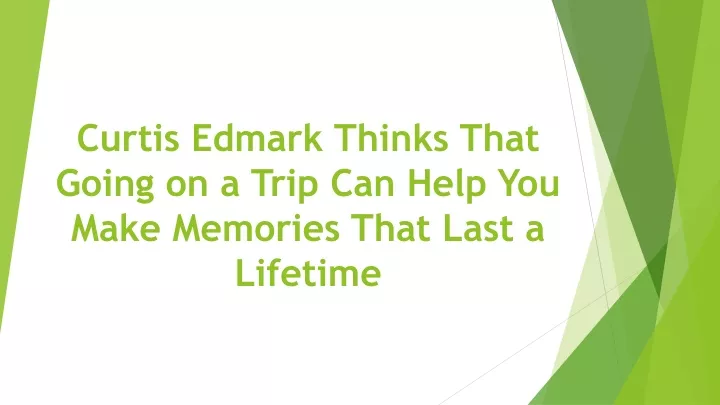 curtis edmark thinks that going on a trip can help you make memories that last a lifetime