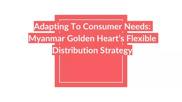 adapting to consumer needs myanmar golden heart s flexible distribution strategy