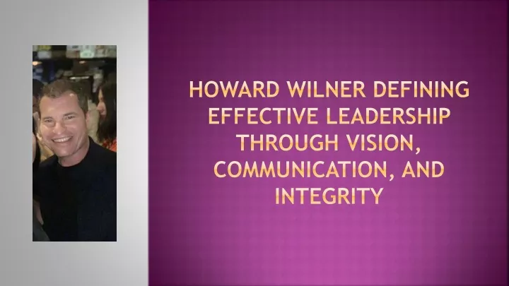 howard wilner defining effective leadership through vision communication and integrity