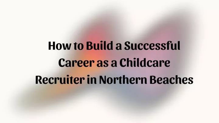 how to build a successful career as a childcare