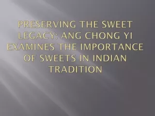 Preserving the Sweet Legacy Ang Chong Yi Examines the Importance of Sweets in Indian Tradition