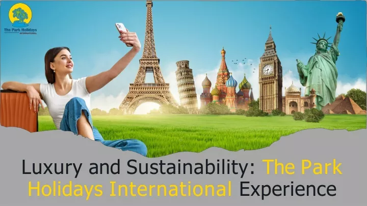 luxury and sustainability the park holidays international experience