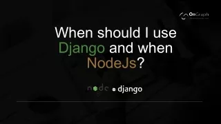When should I use Django and when Node Js?