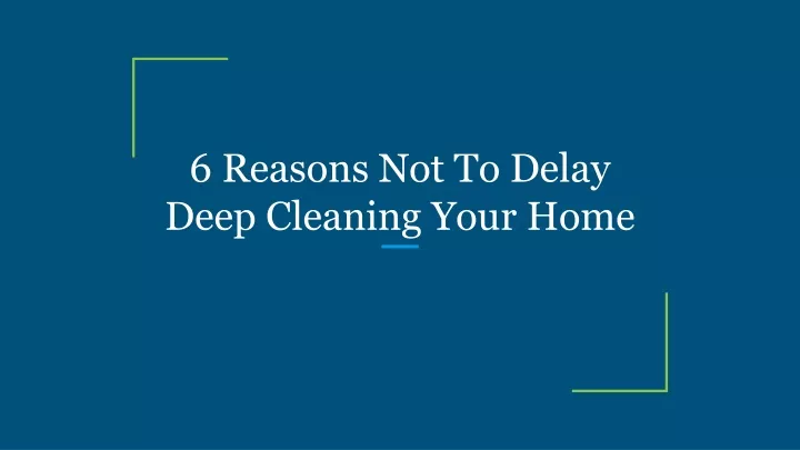 6 reasons not to delay deep cleaning your home