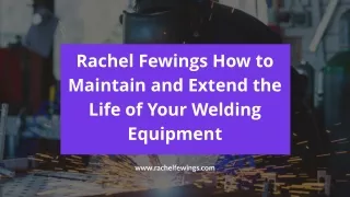Rachel Fewings How to Maintain and Extend the Life of Your Welding Equipment