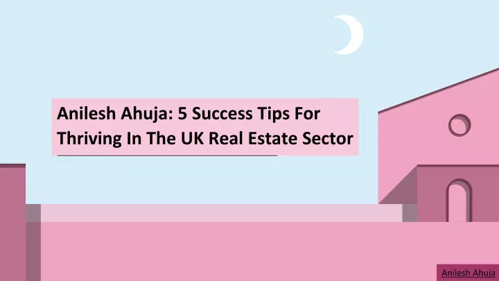 anilesh ahuja 5 success tips for thriving in the uk real estate sector