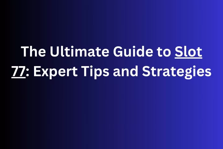 the ultimate guide to slot 77 expert tips