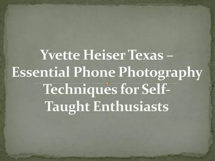 yvette heiser texas essential phone photography techniques for self taught enthusiasts