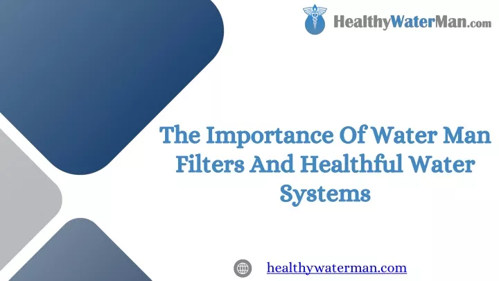 the importance of water man filters and healthful