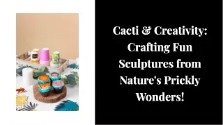 cacti creativity crafting fun sculptures from