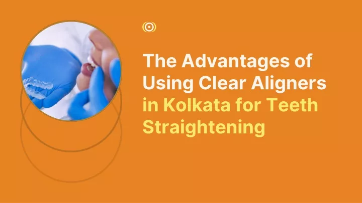 the advantages of using clear aligners in kolkata