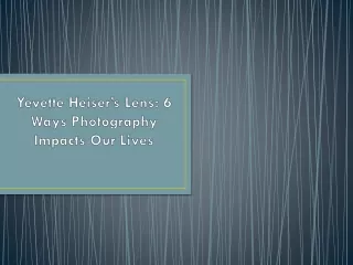 yevette heiser s lens 6 ways photography impacts our lives