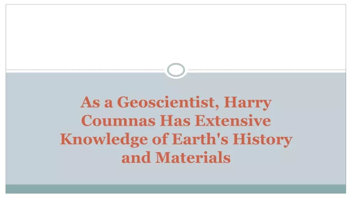 as a geoscientist harry coumnas has extensive knowledge of earth s history and materials