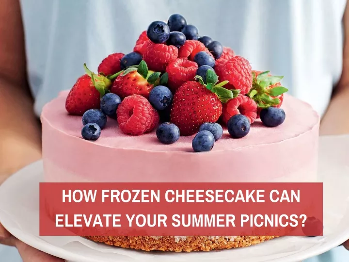 how frozen cheesecake can elevate your summer