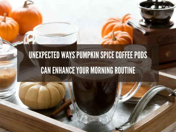 unexpected ways pumpkin spice coffee pods