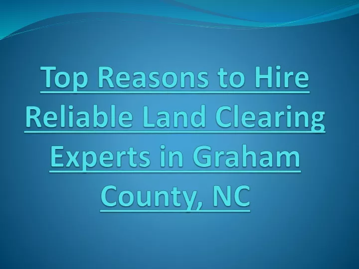 top reasons to hire reliable land clearing experts in graham county nc