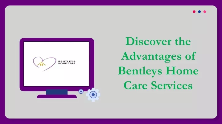 discover the advantages of bentleys home care