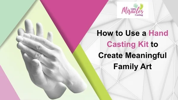 How to Use a Hand Casting Kit to Create Meaningful Family Art