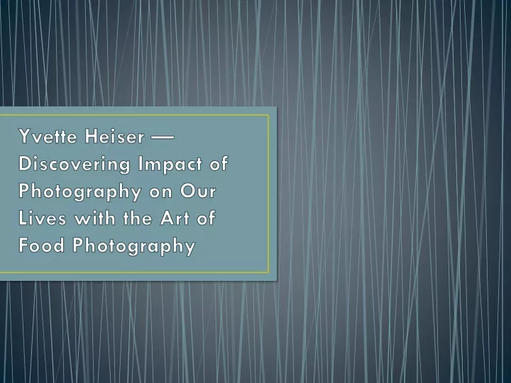 yvette heiser discovering impact of photography on our lives with the art of food photography