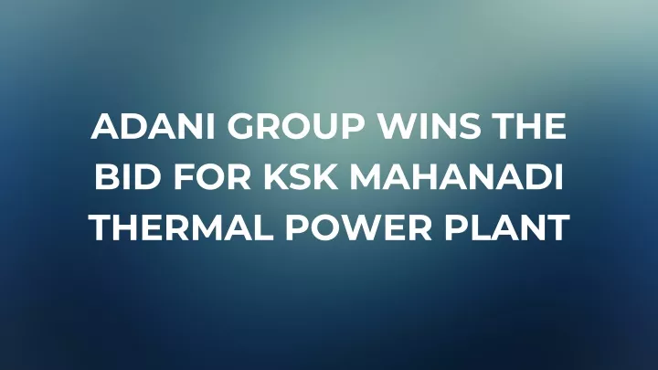 adani group wins the bid for ksk mahanadi thermal