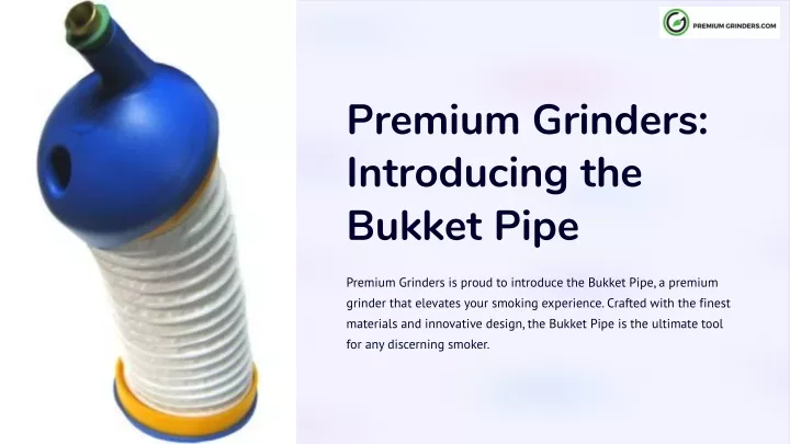 premium grinders introducing the bukket pipe