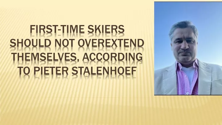 first time skiers should not overextend themselves according to pieter stalenhoef