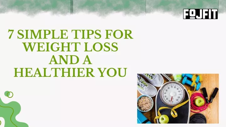 7 simple tips for weight loss and a healthier you