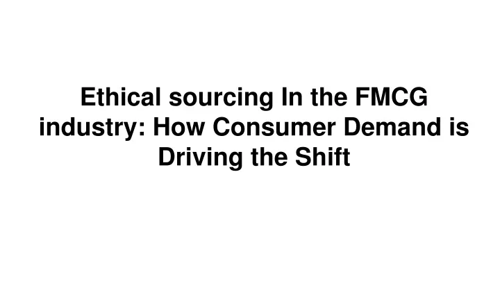 ethical sourcing in the fmcg industry how consumer demand is driving the shift