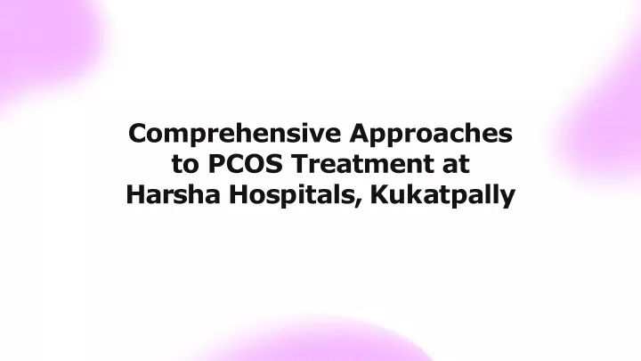 comprehensive approaches to pcos treatment at h a r s h a h o s p i t a l s k u k a t p a ll y