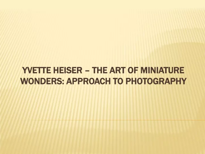 yvette heiser the art of miniature wonders approach to photography