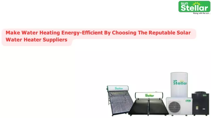 make water heating energy efficient by choosing the reputable solar water heater suppliers