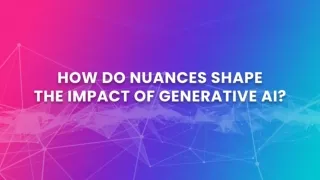 How Do Nuances Shape the Impact of Generative AI?