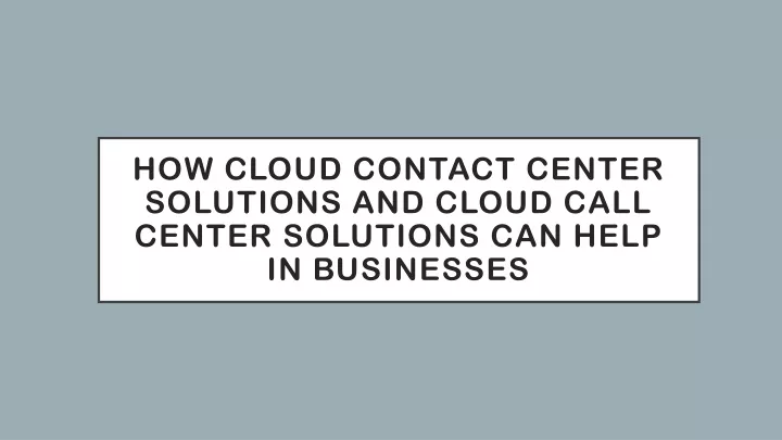 how cloud contact center solutions and cloud call center solutions can help in businesses